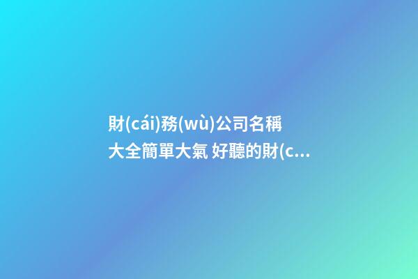 財(cái)務(wù)公司名稱大全簡單大氣 好聽的財(cái)務(wù)公司名稱-名學(xué)網(wǎng)-第1張-公司起名-玄機(jī)派
